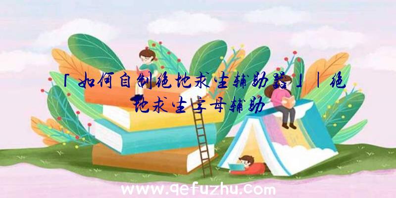 「如何自制绝地求生辅助器」|绝地求生字母辅助